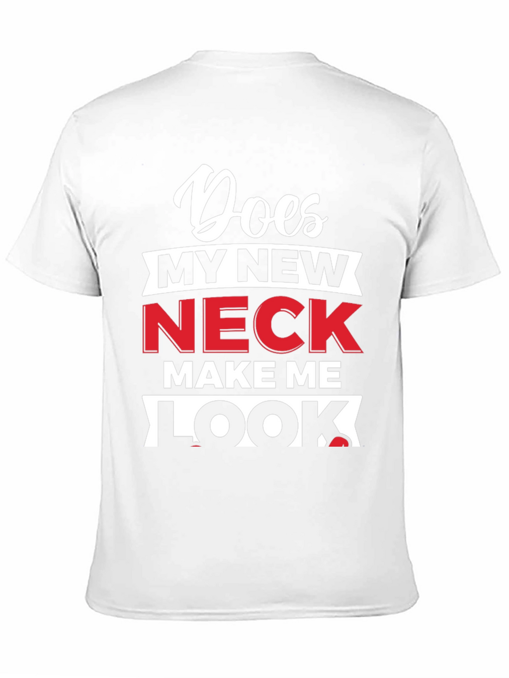 Does My New Neck Make Me Look T-Shirt