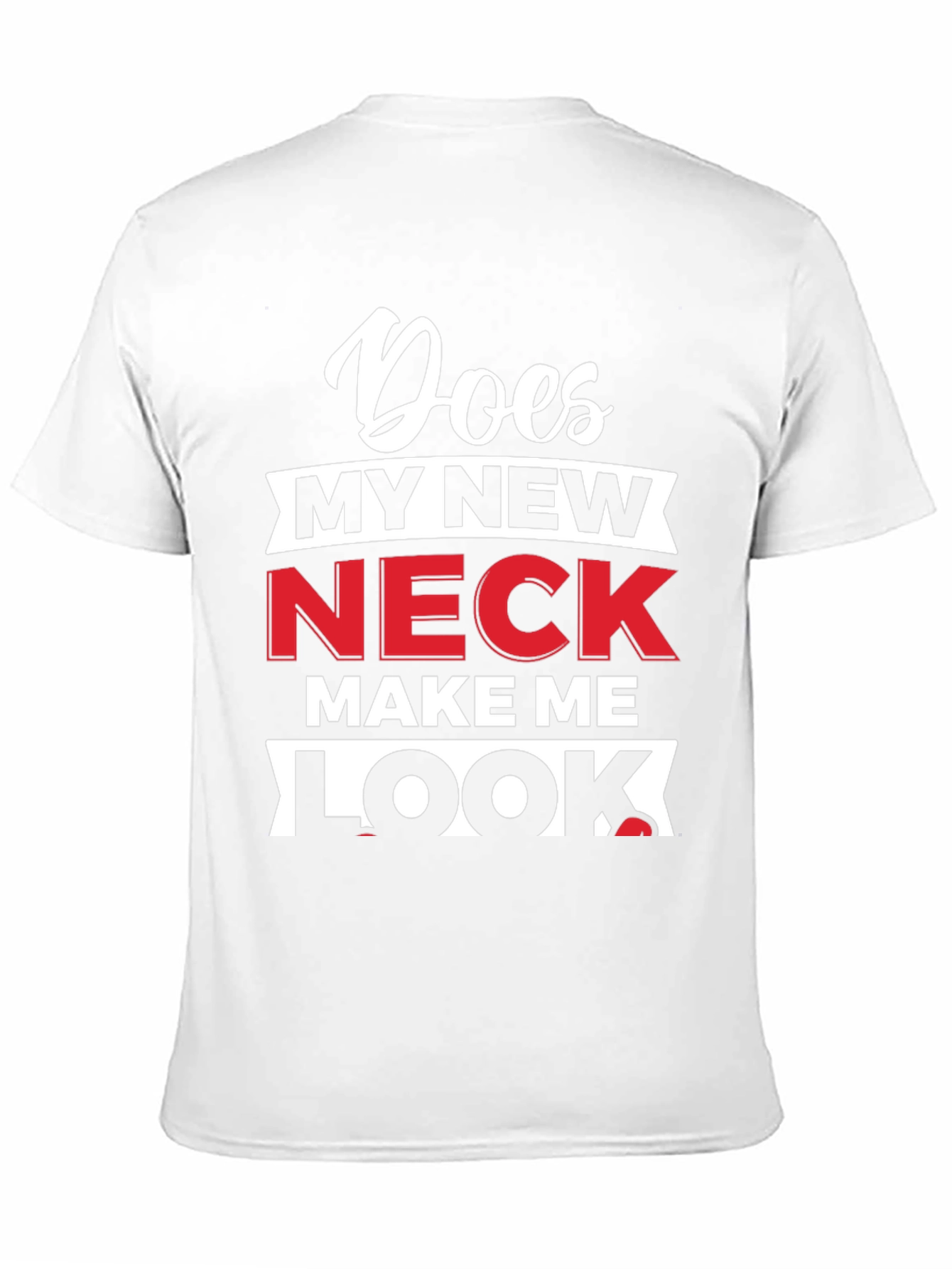 Does My New Neck Make Me Look T-Shirt