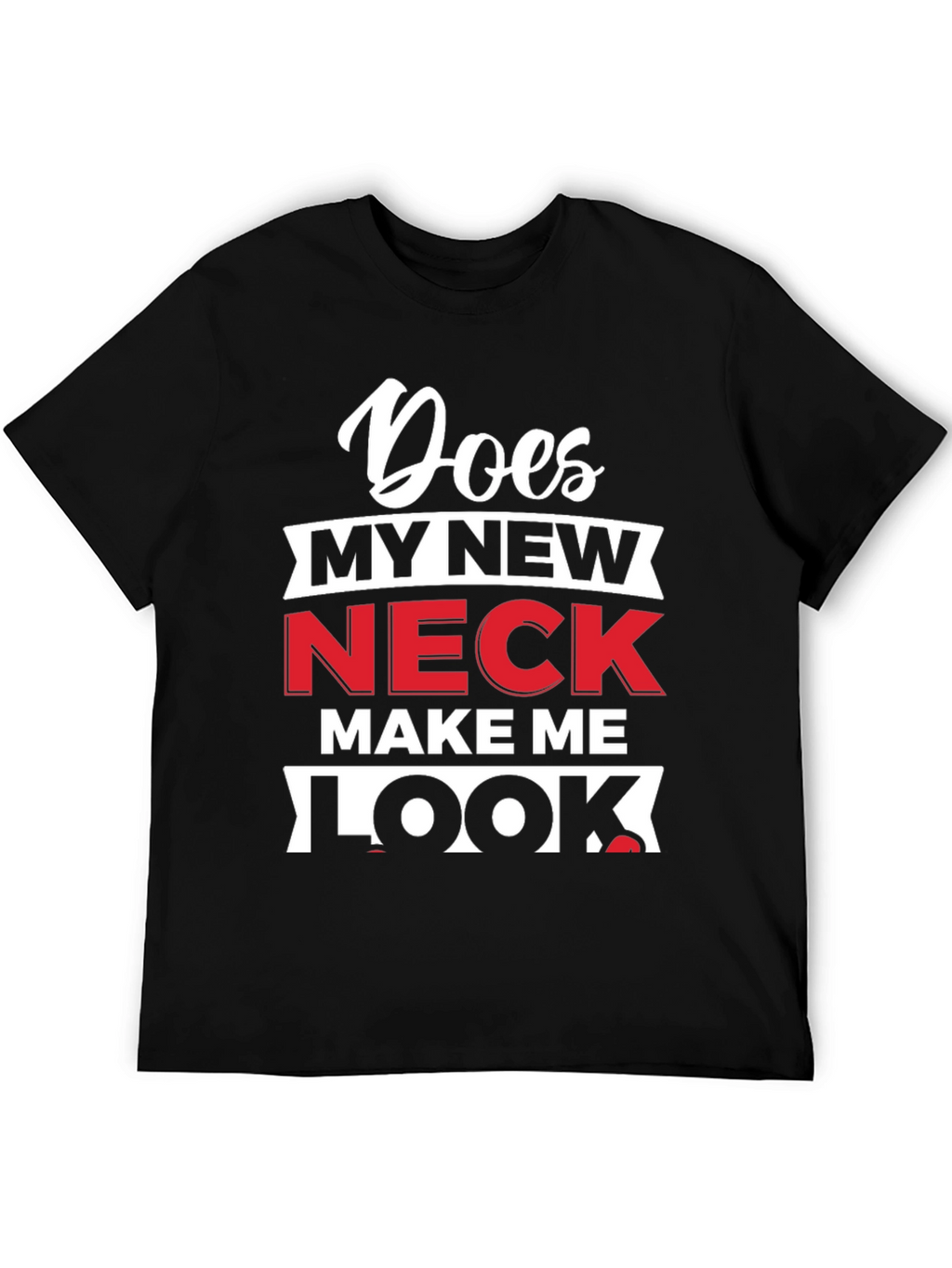Does My New Neck Make Me Look T-Shirt