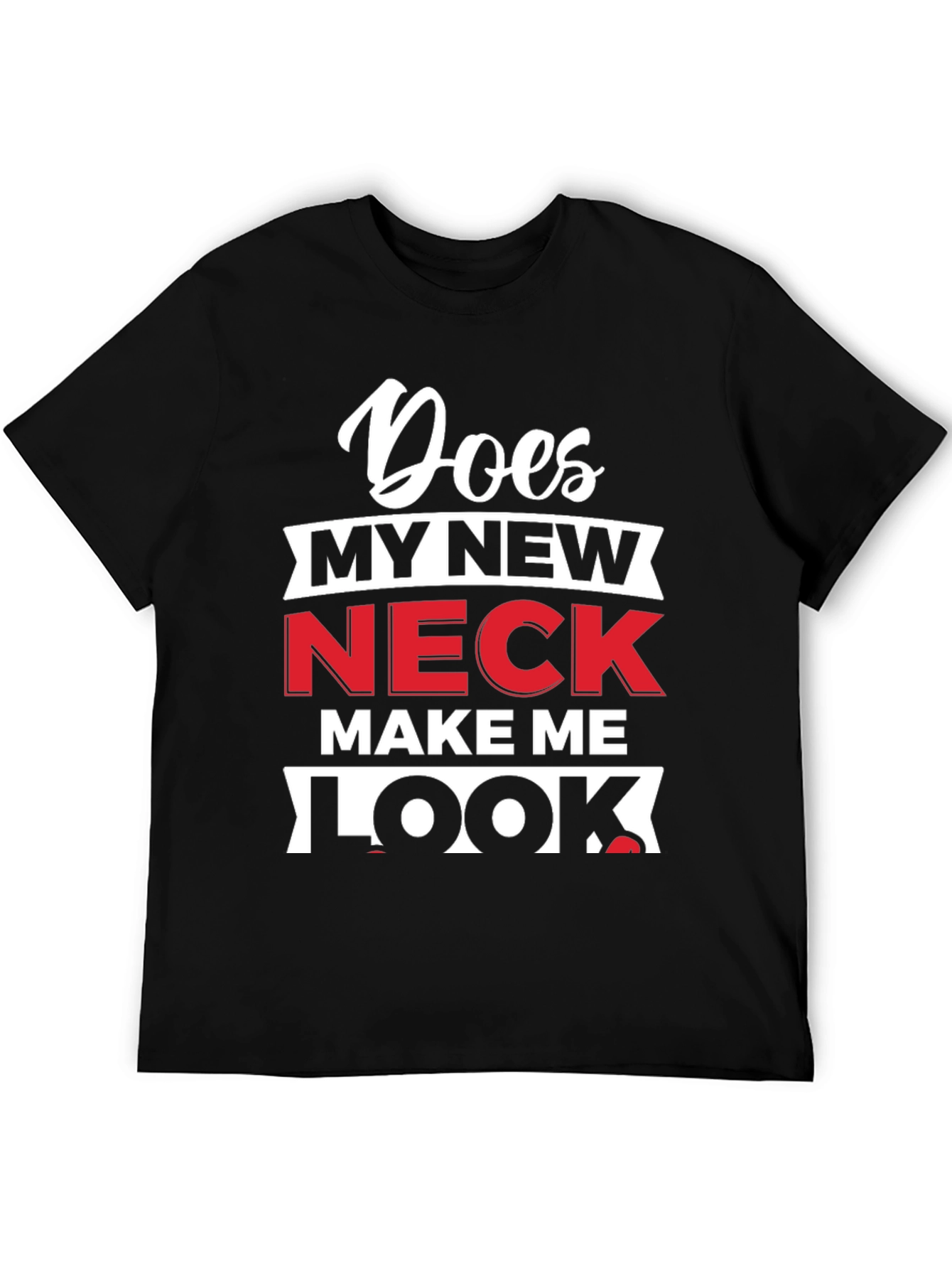 Does My New Neck Make Me Look T-Shirt