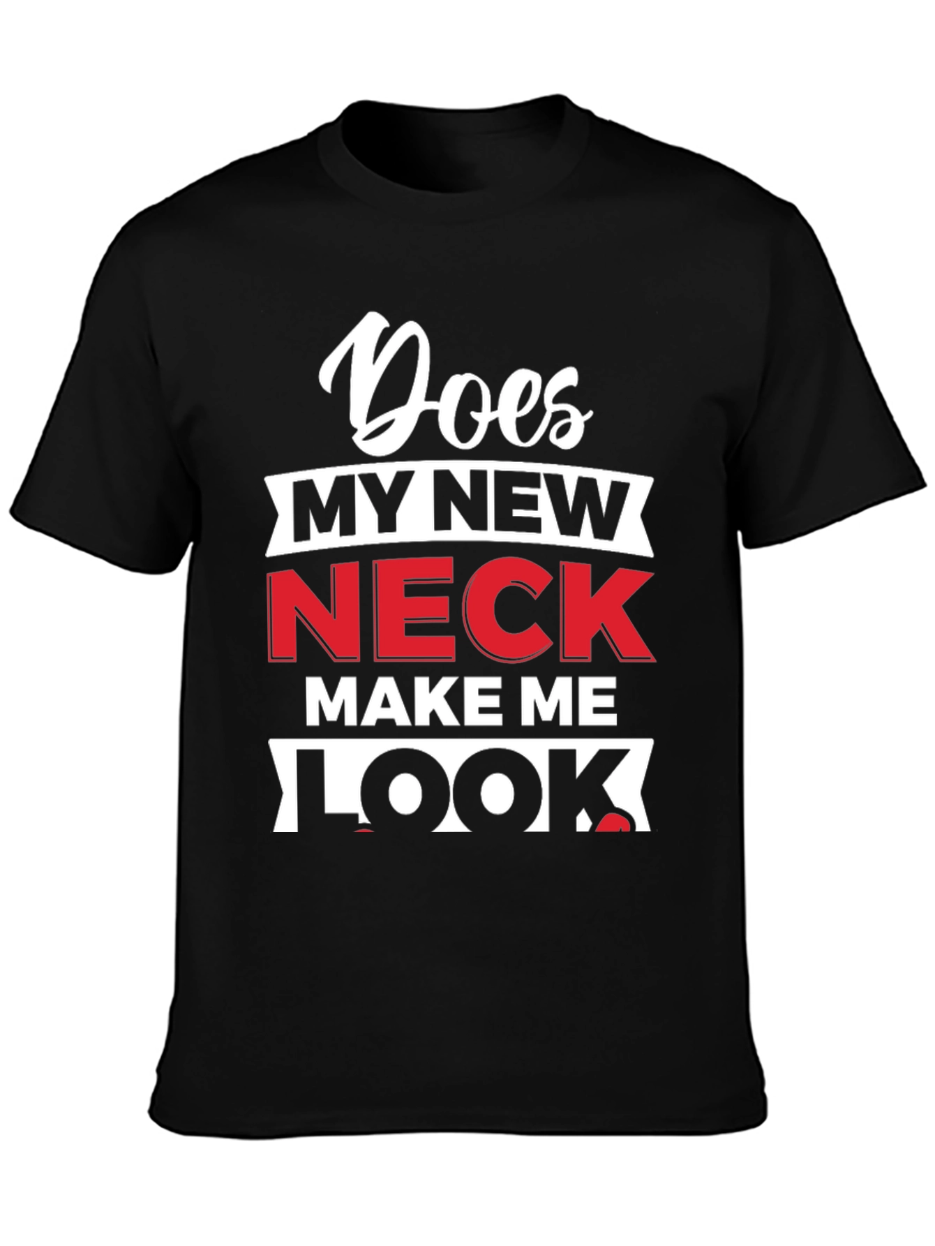 Does My New Neck Make Me Look T-Shirt