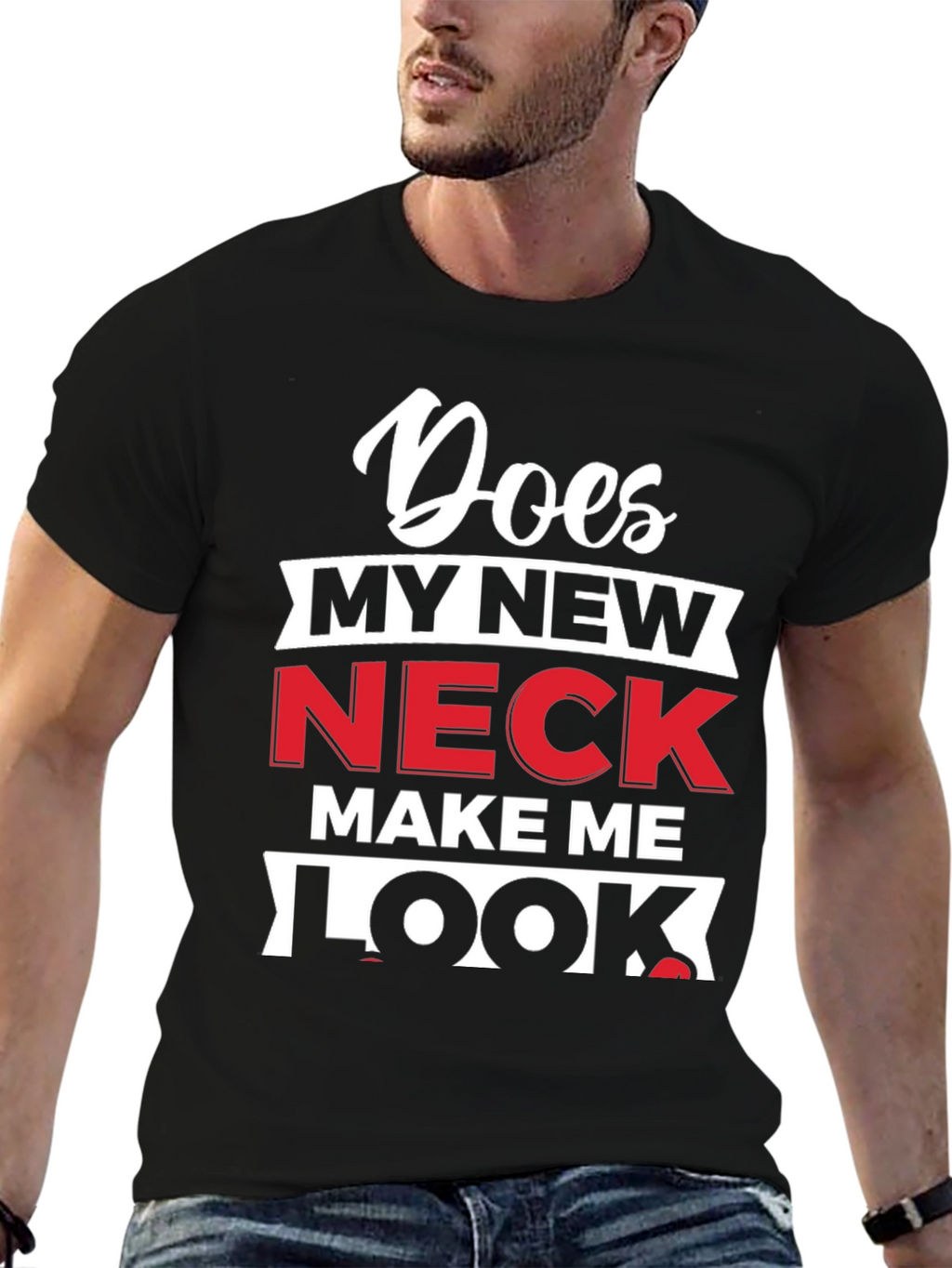 Does My New Neck Make Me Look T-Shirt