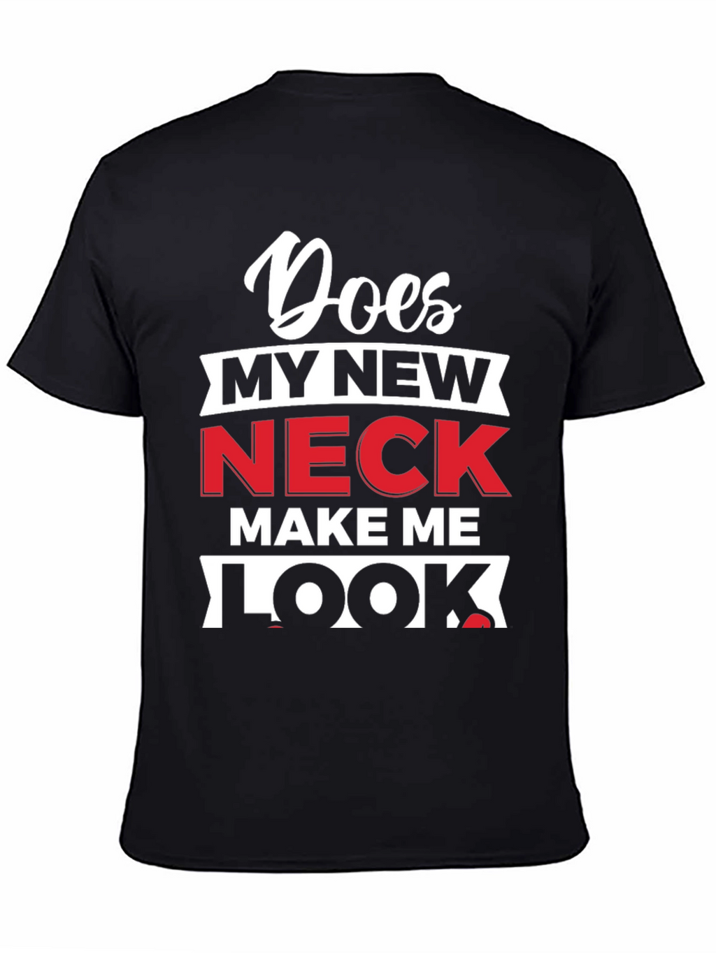 Does My New Neck Make Me Look T-Shirt