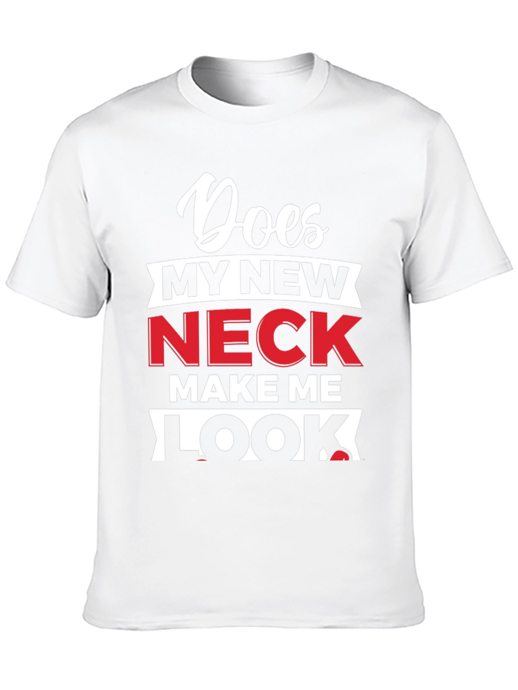Does My New Neck Make Me Look T-Shirt