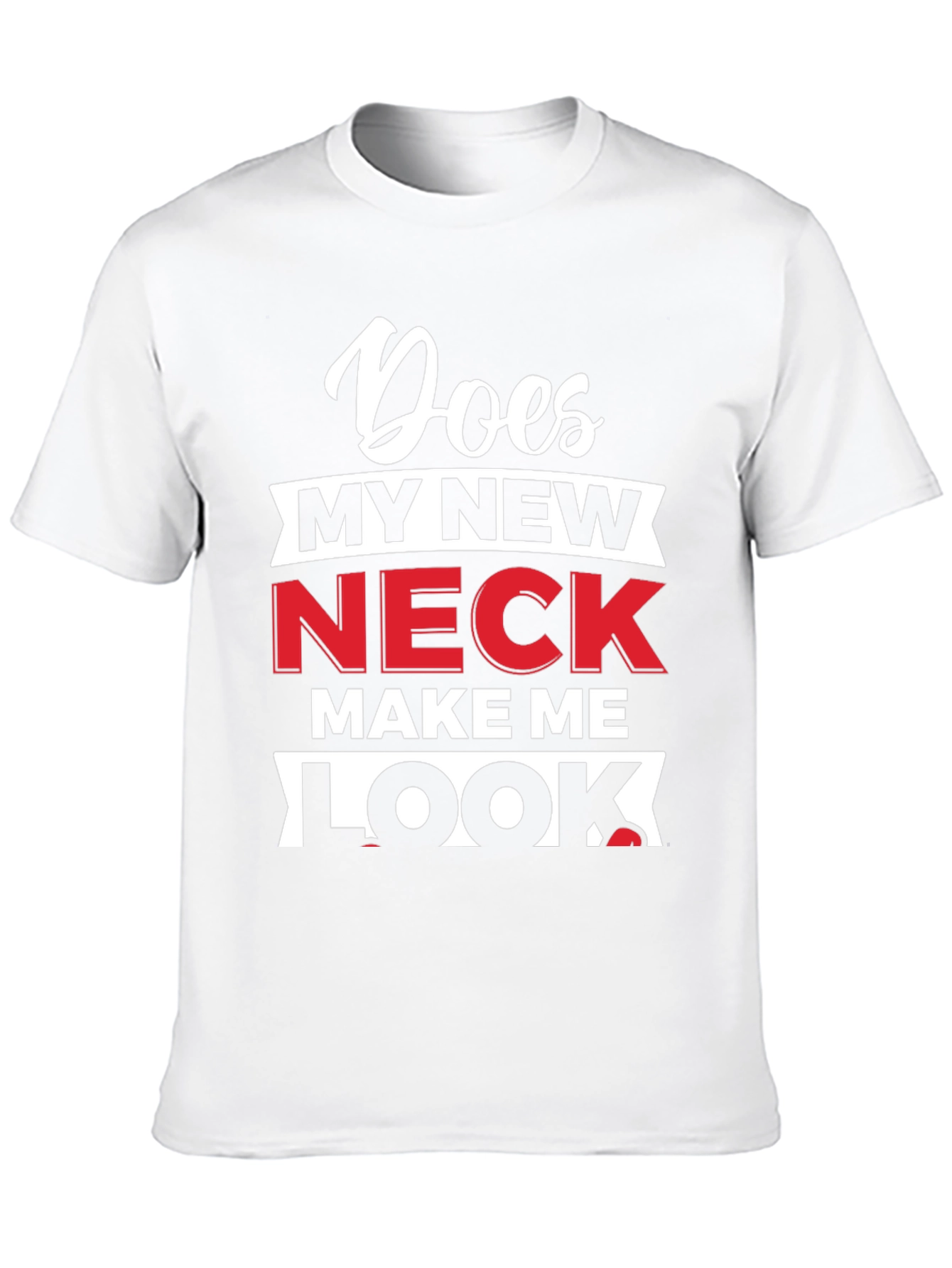 Does My New Neck Make Me Look T-Shirt