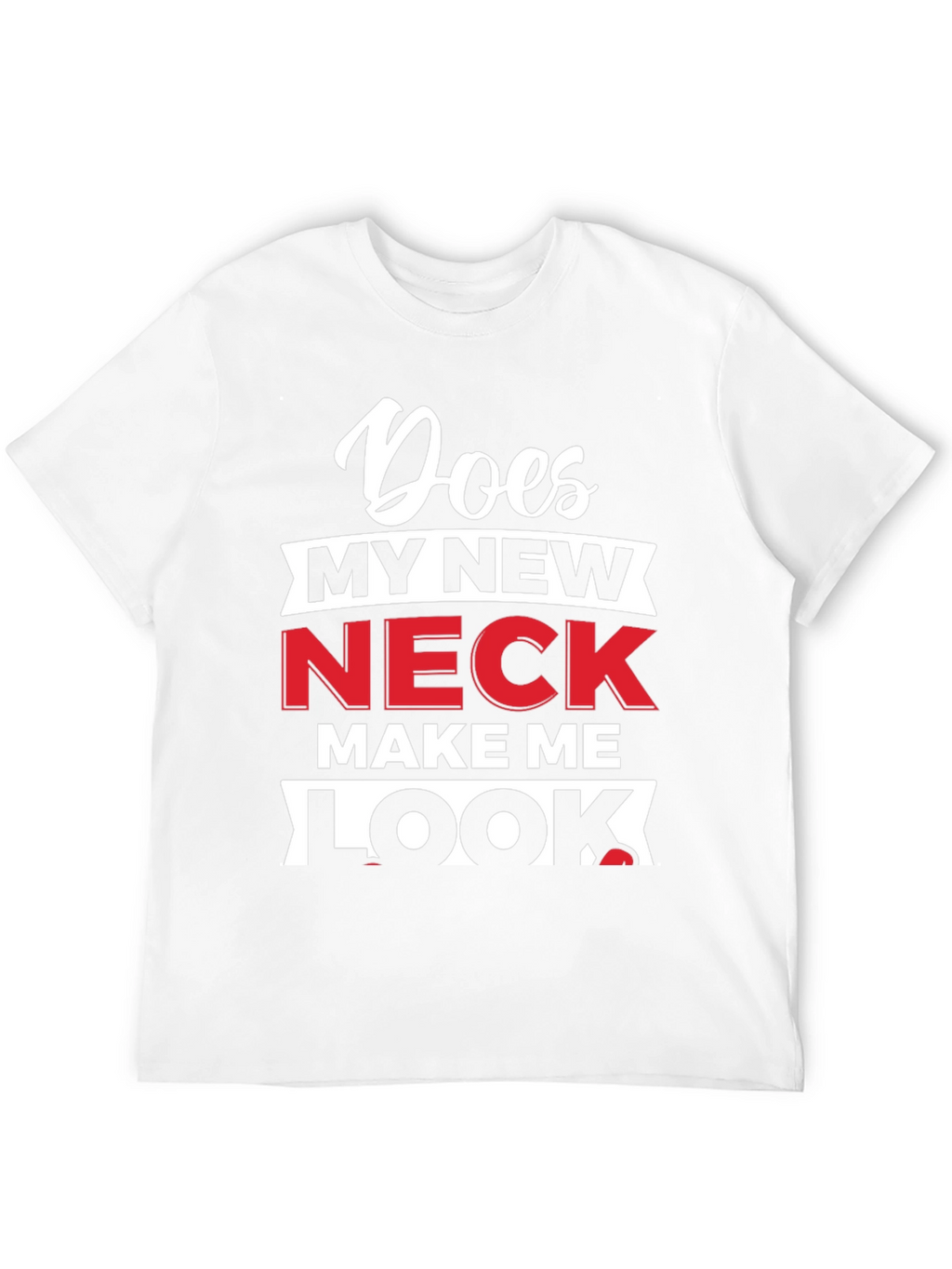 Does My New Neck Make Me Look T-Shirt