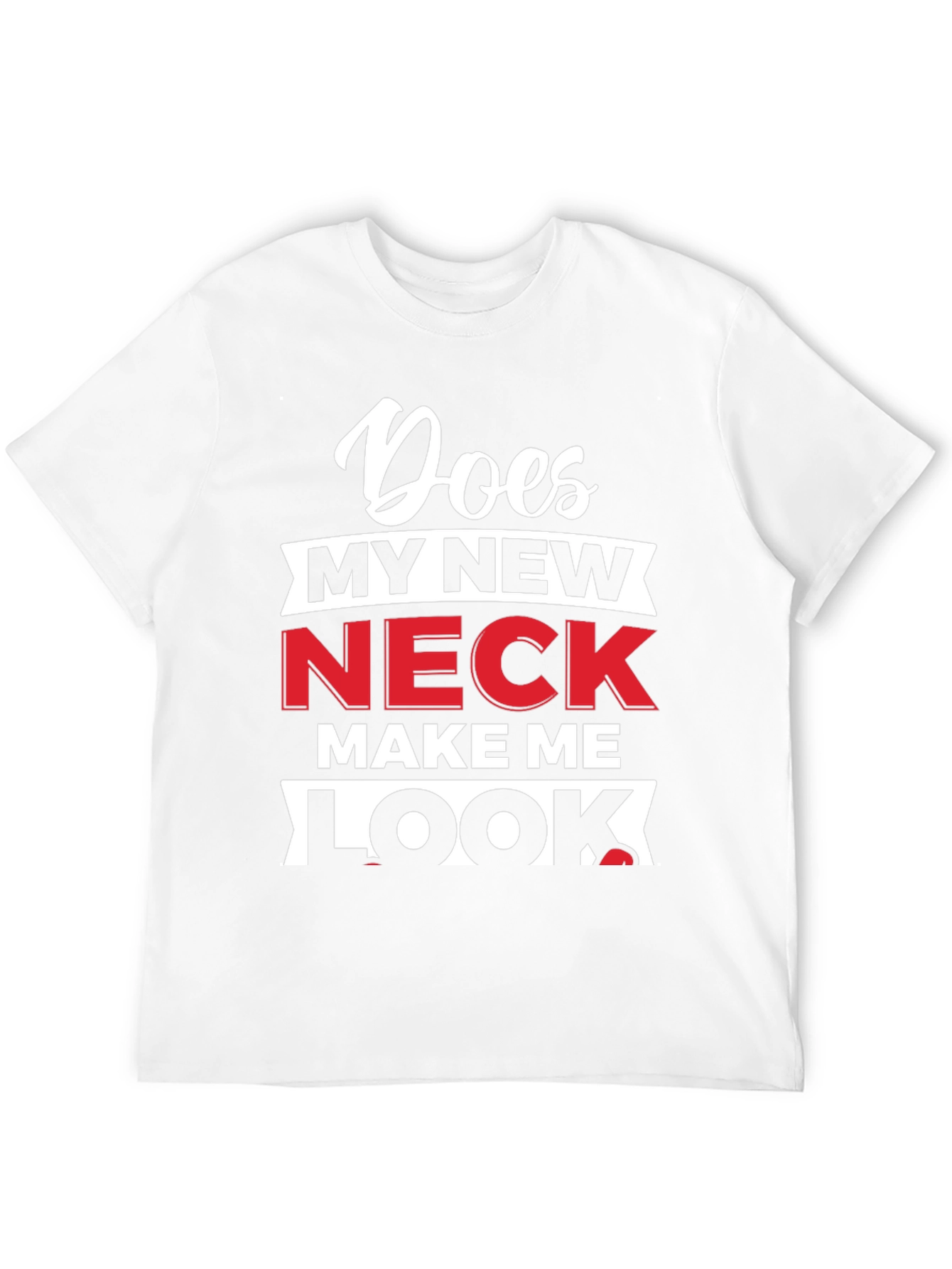 Does My New Neck Make Me Look T-Shirt