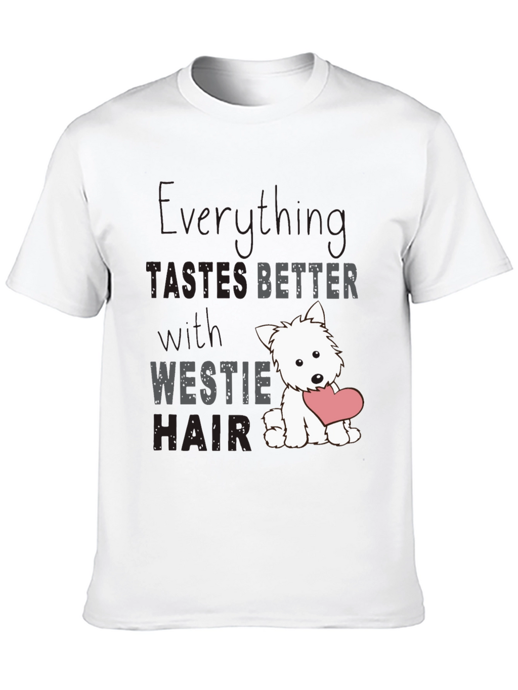 Westie Hair T-Shirt - Everything Tastes Better