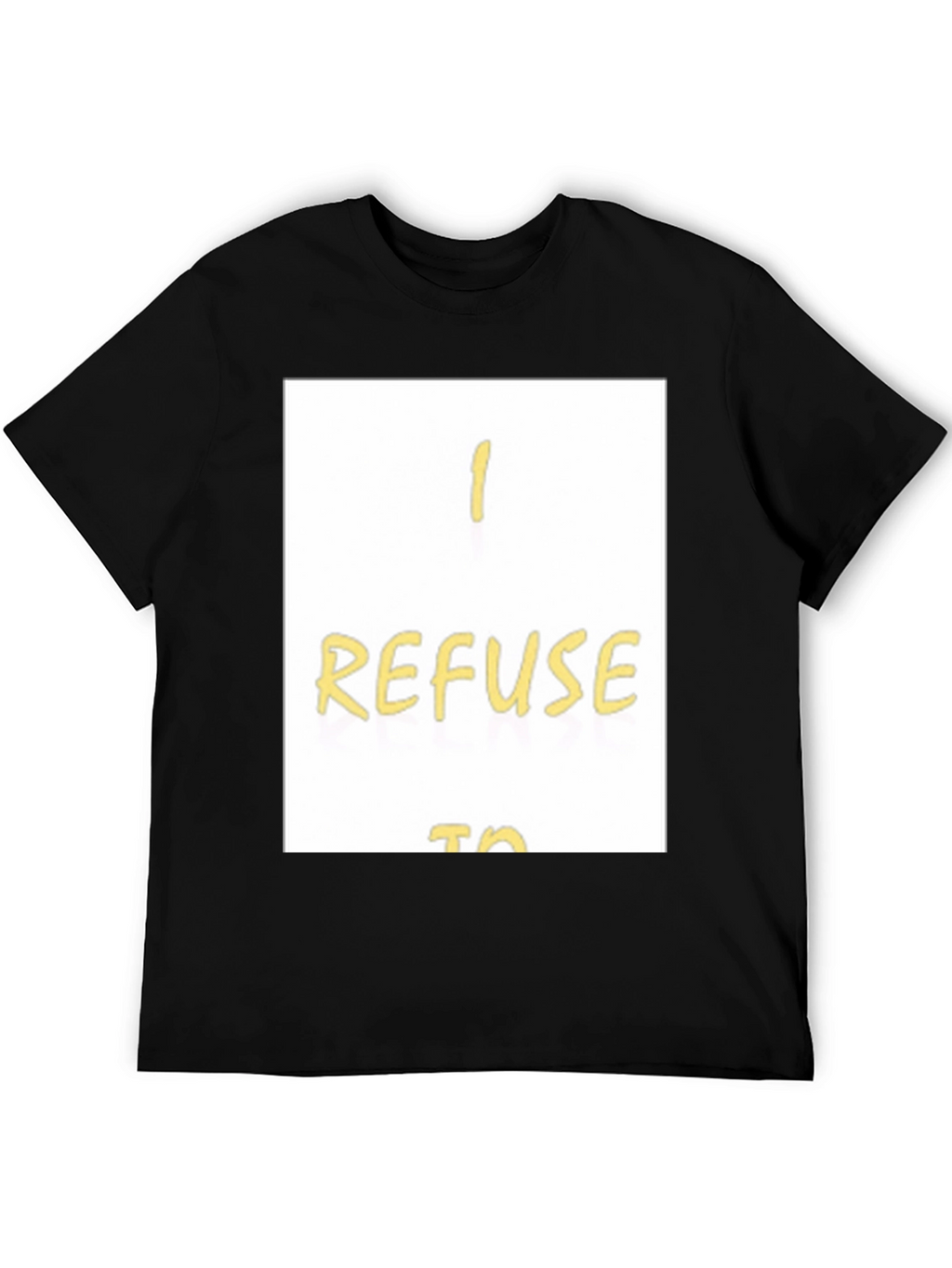 I Refuse To... Graphic T-Shirt