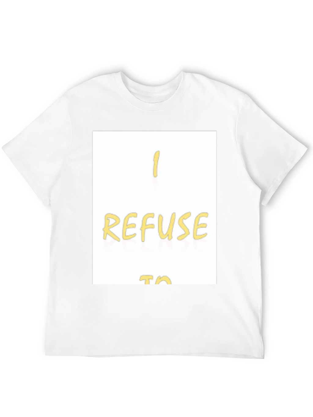 I Refuse To... Graphic T-Shirt