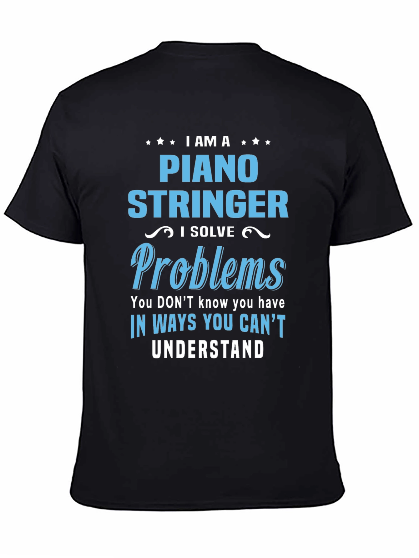 Piano Stringer T-Shirt - I Solve Problems You Dont Know You Have